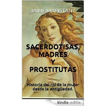 SACERDOTISAS, MADRES y PROSTITUTAS: Historia del rol de la mujer desde la antigüedad. (Mujeres en la socieda) (Spanish Edition) [Kindle-editie]