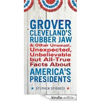 Grover Cleveland's Rubber Jaw and Other Unusual, Unexpected, Unbelievable but All-True Facts About America's Presidents [Kindle-editie]