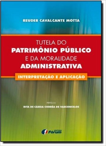 Tutela do Patrimônio Público e da Moralidade Administrativa. Interpretação e Aplicação