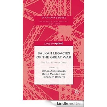 Balkan Legacies of the Great War: The Past is Never Dead (St Antony's Series) [Kindle-editie]