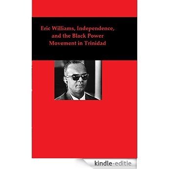 Eric Williams, Independence, and the Black Power Movement in Trinidad (English Edition) [Kindle-editie]