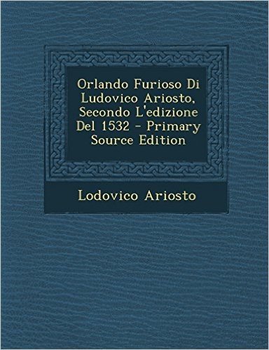 Orlando Furioso Di Ludovico Ariosto, Secondo L'Edizione del 1532 - Primary Source Edition