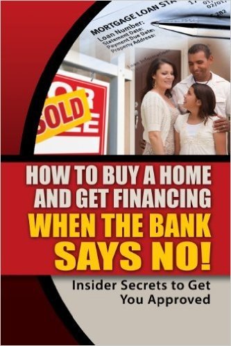 How to Buy a Home and Get Financing When the Bank Says No! Insider Secrets to Get You Approved