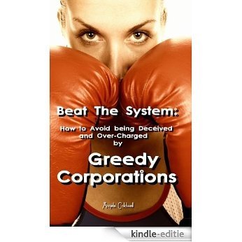 Beat The System: How to Avoid being Deceived and Over-Charged by Greedy Corporations (English Edition) [Kindle-editie]