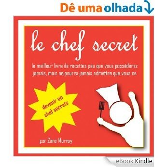 le chef secret, le meilleur livre de recettes peu que vous posséderez jamais, mais ne pourra jamais admettre que vous ne (French Edition) [eBook Kindle]