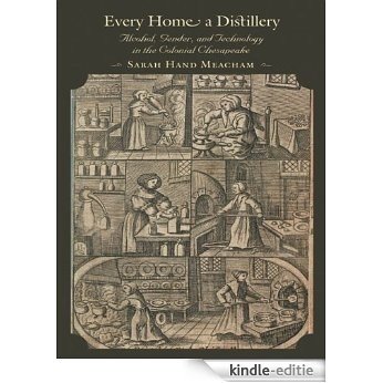 Every Home a Distillery: Alcohol, Gender, and Technology in the Colonial Chesapeake (Early America: History, Context, Culture) [Kindle-editie]