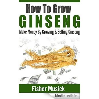 How To Grow Ginseng: Make Money By Growing Ginseng (English Edition) [Kindle-editie]