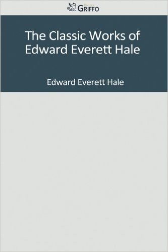 The Classic Works of Edward Everett Hale