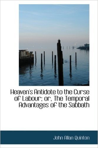 Heaven's Antidote to the Curse of Labour; Or, the Temporal Advantages of the Sabbath