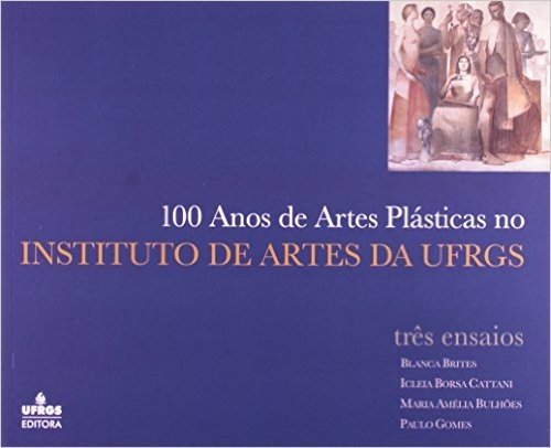 100 Anos De Artes Plásticas No Instituto De Artes Da U F R G S. Três Ensaios