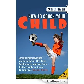Soccer: Tips, Techniques and Secrets Your Child Needs to Learn to Improve Soccer Skills - How to Coach Your Child! (soccer tips, soccer coaching, soccer ... books, how to play soccer) (English Edition) [Kindle-editie]