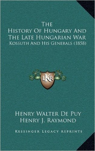 The History of Hungary and the Late Hungarian War: Kossuth and His Generals (1858)