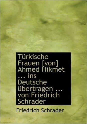 Turkische Frauen [Von] Ahmed Hikmet ... Ins Deutsche Ubertragen ... Von Friedrich Schrader