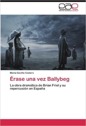 Erase Una Vez Ballybeg: La Obra Dramatica de Brian Friel y Su Repercusion En Espana