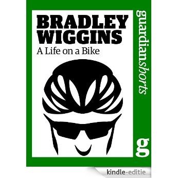 Bradley Wiggins: A Life on a Bike (Guardian Shorts Book 38) (English Edition) [Kindle-editie]