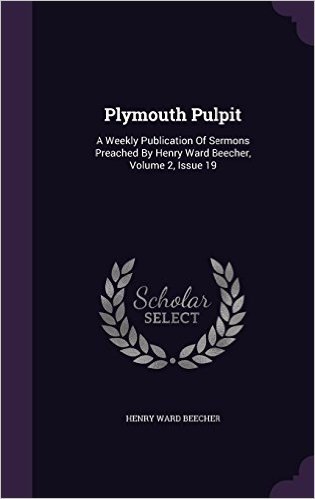 Plymouth Pulpit: A Weekly Publication of Sermons Preached by Henry Ward Beecher, Volume 2, Issue 19