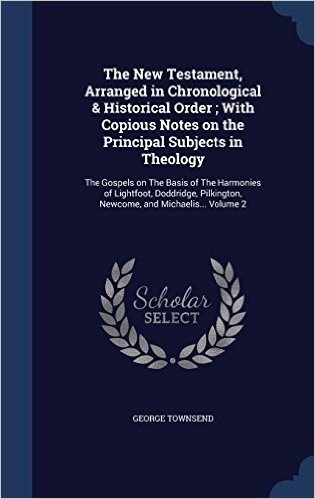 The New Testament, Arranged in Chronological & Historical Order; With Copious Notes on the Principal Subjects in Theology: The Gospels on the Basis of ... Newcome, and Michaelis... Volume 2
