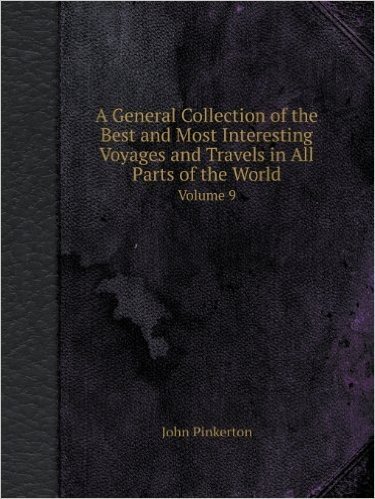A General Collection of the Best and Most Interesting Voyages and Travels in All Parts of the World Volume 9