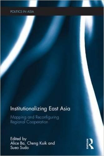 Institutionalizing East Asia: Mapping and Reconfiguring Regional Cooperation