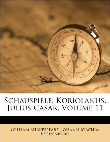 Schauspiele: Koriolanus. Julius Casar, Volume 11