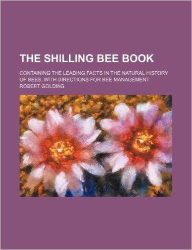 The Shilling Bee Book; Containing the Leading Facts in the Natural History of Bees, with Directions for Bee Management