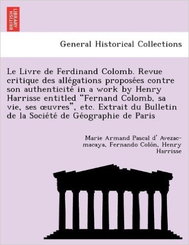 Le Livre de Ferdinand Colomb. Revue Critique Des Alle Gations Propose Es Contre Son Authenticite in a Work by Henry Harrisse Entitled "Fernand Colomb,