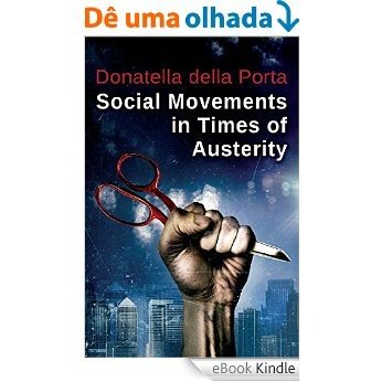 Social Movements in Times of Austerity: Bringing Capitalism Back Into Protest Analysis [eBook Kindle]
