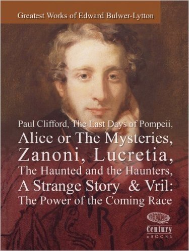 Greatest Works of Edward Bulwer-Lytton: Paul Clifford,The Last Days of Pompeii,Alice or The Mysteries,Zanoni,Lucretia,The Haunted and the Haunters,A Strange ... Power of the Coming race (English Edition)