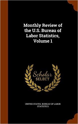 Monthly Review of the U.S. Bureau of Labor Statistics, Volume 1