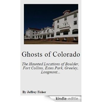 Ghosts of Colorado: The Haunted Locations of Boulder, Fort Collins, Estes Park, Greeley, Longmont and Loveland (English Edition) [Kindle-editie]