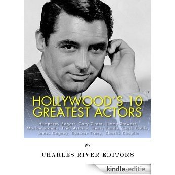 Hollywood's 10 Greatest Actors: Humphrey Bogart, Cary Grant, Jimmy Stewart, Marlon Brando, Fred Astaire, Henry Fonda, Clark Gable, James Cagney, Spencer Tracy, and Charlie Chaplin (English Edition) [Kindle-editie]