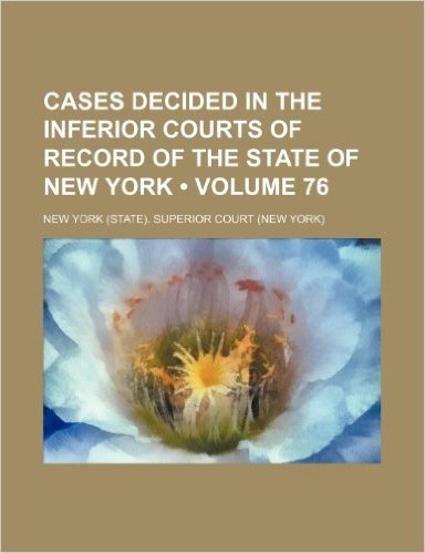 Cases Decided in the Inferior Courts of Record of the State of New York (Volume 76)