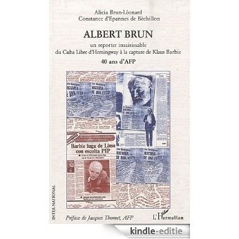 Albert brun : Un reporter insaisissable du Cuba Libre d'Hemingway à la capture de Klaus Barbie [Kindle-editie]
