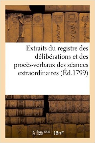 Télécharger Extraits du registre des délibérations et des procès-verbaux des séances extraordinaires (Éd.1799): des 9 et 10 thermidor an VII...