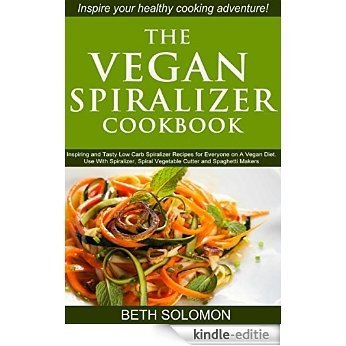 The Vegan Spiralizer Cookbook: Inspiring and Tasty Low Carb Spiralizer Recipes for Everyone on a Vegan Diet - Use With Spiralizer, Spiral Vegetable Cutter and Spaghetti Makers (English Edition) [Kindle-editie]