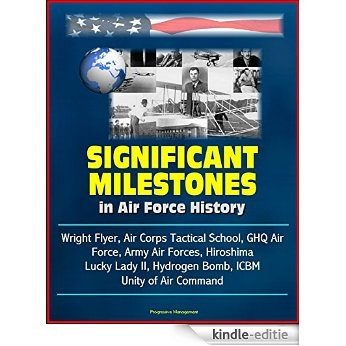 Significant Milestones in Air Force History - Wright Flyer, Air Corps Tactical School, GHQ Air Force, Army Air Forces, Hiroshima, Lucky Lady II, Hydrogen ... ICBM, Unity of Air Command (English Edition) [Kindle-editie]