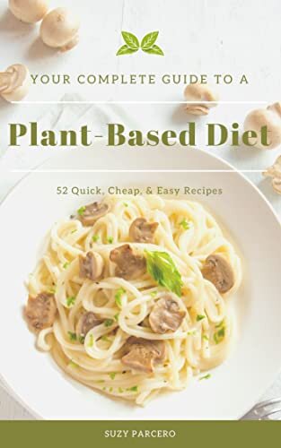 Your Complete Guide To A Plant-Based Diet: 52 Quick, Cheap, & Easy Recipes (English Edition)