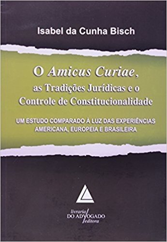 O Amicus Curiae, As Tradições Jurídicas E O Controle De Constitucionalidade: Um Estudo Comparado à Luz Das Experiências Americana, Europeia E Brasileira baixar