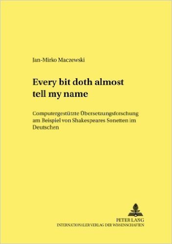 -Every Bit Doth Almost Tell My Name.-: Computergestuetzte Uebersetzungsforschung Am Beispiel Von Shakespeares Sonetten Im Deutschen