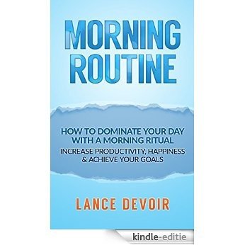 Morning Routine: How to Dominate your Day with a Morning Ritual - Increase Productivity, Happiness & Achieve Your Goals (Morning Routine, Wake Up Early, ... Income, Productivity) (English Edition) [Kindle-editie]