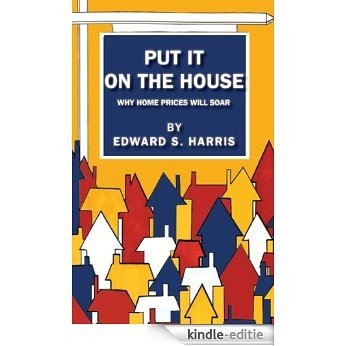 Put It On The House: Why Home Prices Will Soar (English Edition) [Kindle-editie]