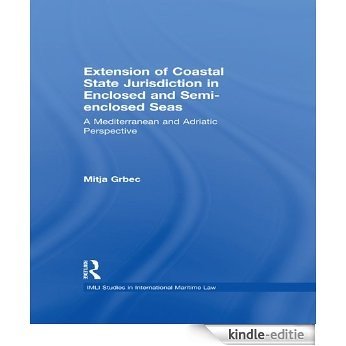 The Extension of Coastal State Jurisdiction in Enclosed or Semi-Enclosed Seas: A Mediterranean and Adriatic Perspective (IMLI Studies in International Maritime Law) [Kindle-editie]