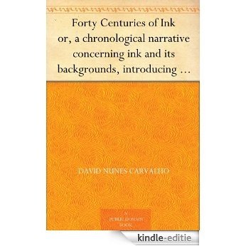 Forty Centuries of Ink or, a chronological narrative concerning ink and its backgrounds, introducing incidental observations and deductions, parallels ... of chemico-legal ink. (English Edition) [Kindle-editie]