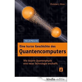 Eine kurze Geschichte des Quantencomputers (TELEPOLIS): Wie bizarre Quantenphysik eine neue Technologie erschafft (German Edition) [Kindle-editie]