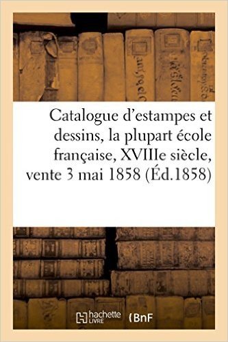 Catalogue D'Estampes Et Dessins, La Plupart Ecole Francaise, Xviiie Siecle, Vente 3 Mai 1858