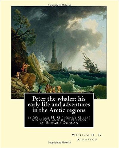 Peter the Whaler: His Early Life and Adventures in the Arctic Regions: By William H. G.(Henry Giles)Kingston and Illustration by Edward Duncan