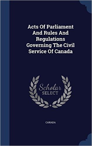 Acts of Parliament and Rules and Regulations Governing the Civil Service of Canada