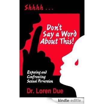 Don't Say a Word About This! Exposing and Confronting Sexual Perversion! (English Edition) [Kindle-editie]
