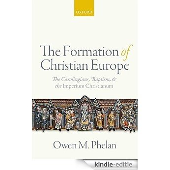 The Formation of Christian Europe: The Carolingians, Baptism, and the Imperium Christianum [Print Replica] [Kindle-editie]
