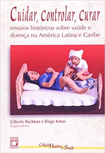 Cuidar Controlar Curar - Ensaios Historicos Sobre Saude E Doenças Na America Latina E Caribe